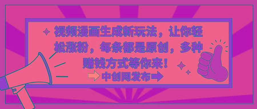 视频漫画生成新玩法，让你轻松涨粉，每条都是原创，多种赚钱方式等你来！-简创项目网