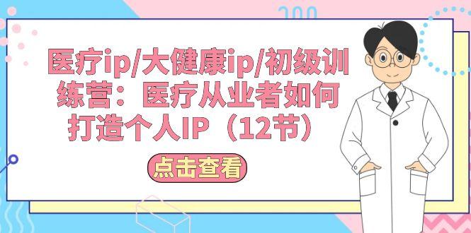 医疗ip/大健康ip/初级训练营：医疗从业者如何打造个人IP(12节-简创项目网