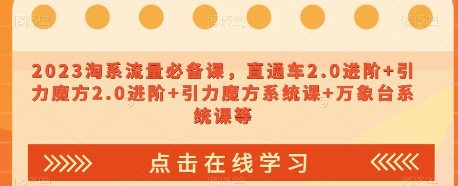 2023淘系流量必备课，直通车2.0进阶+引力魔方2.0进阶+引力魔方系统课+万象台系统课等-简创项目网