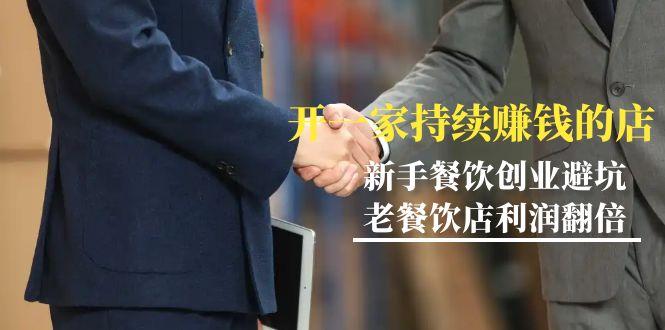 教你开一家-持续赚钱店，小白餐饮创业避坑，老餐饮店利润翻倍-99节无水印-简创项目网