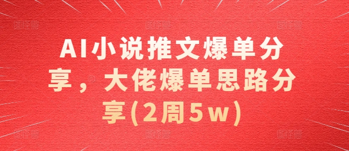 AI小说推文爆单分享，大佬爆单思路分享(2周5w)-简创项目网