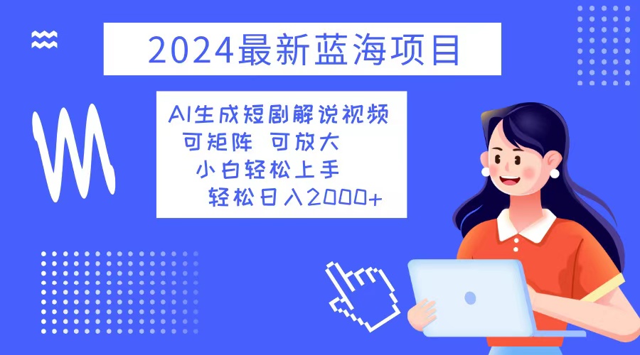 2024最新蓝海项目 AI生成短剧解说视频 小白轻松上手 日入2000+-简创项目网
