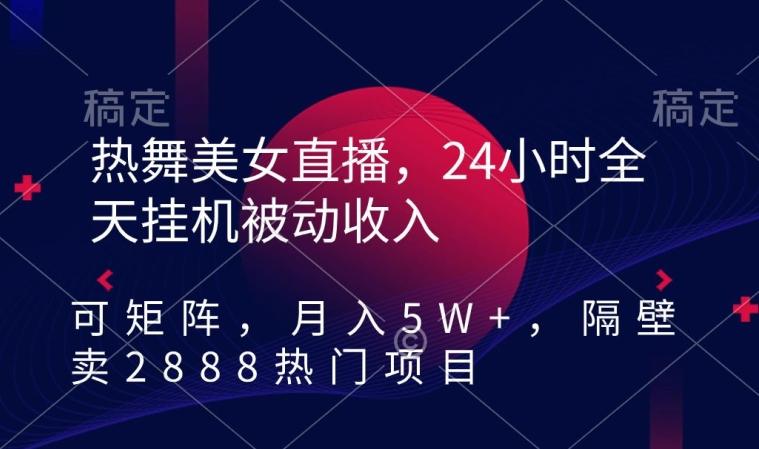 热舞美女直播，24小时全天挂机被动收入，可矩阵，月入5W+，隔壁卖2888热门项目【揭秘】-简创项目网