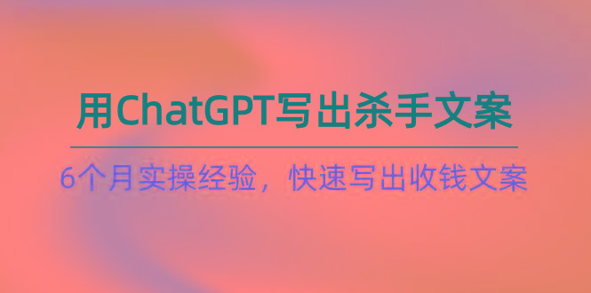 如何用ChatGPT-写出杀手文案，6个月实战经验，快速写出收钱文案(8节课-简创项目网