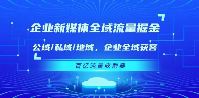 企业 新媒体 全域流量掘金：公域/私域/地域 企业全域获客 百亿流量 收割器-简创项目网