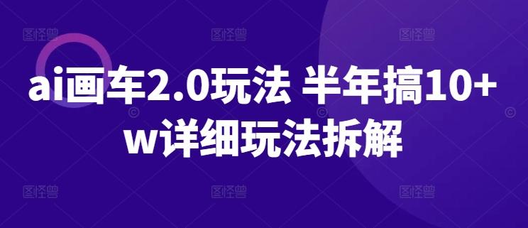 ai画车2.0玩法 半年搞10+w详细玩法拆解【揭秘】-简创项目网