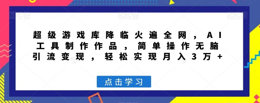 超级游戏库降临火遍全网，AI工具制作作品，简单操作无脑引流变现，轻松实现月入3万+【揭秘】-简创项目网