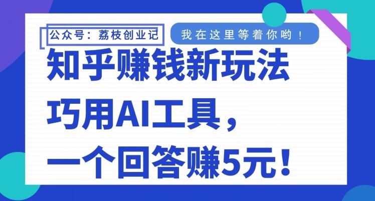 知乎赚钱新玩法，巧用AI工具，一个回答赚5元-简创项目网