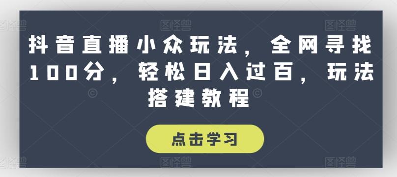 抖音直播小众玩法，全网寻找100分，轻松日入过百，玩法搭建教程【揭秘】-简创项目网