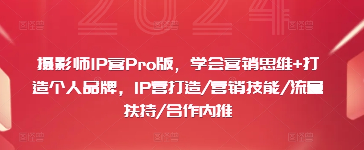 摄影师IP营Pro版，学会营销思维+打造个人品牌，IP营打造/营销技能/流量扶持/合作内推-简创项目网