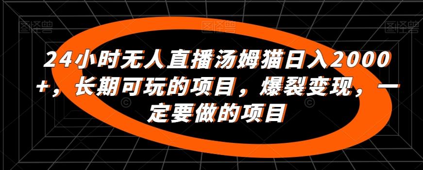 24小时无人直播汤姆猫日入2000+，长期可玩的项目，爆裂变现，一定要做的项目【揭秘】-简创项目网