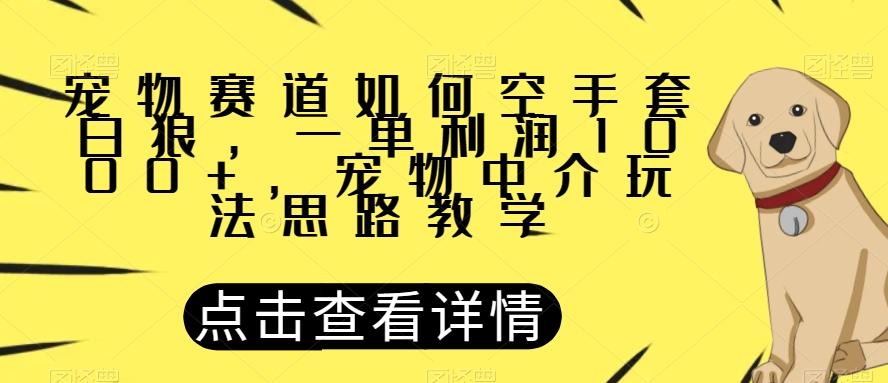 宠物赛道如何空手套白狼，一单利润1000+，宠物中介玩法思路教学【揭秘】-简创项目网