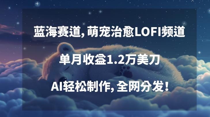 蓝海赛道，萌宠治愈LOFI频道，单月收益1.2万美刀，AI轻松制作，全网分发【揭秘】-简创项目网