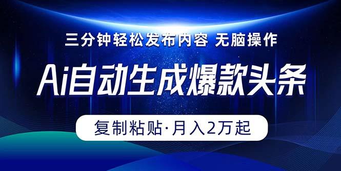 Ai一键自动生成爆款头条，三分钟快速生成，复制粘贴即可完成， 月入2万+-简创项目网