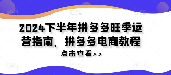 2024下半年拼多多旺季运营指南，拼多多电商教程-简创项目网