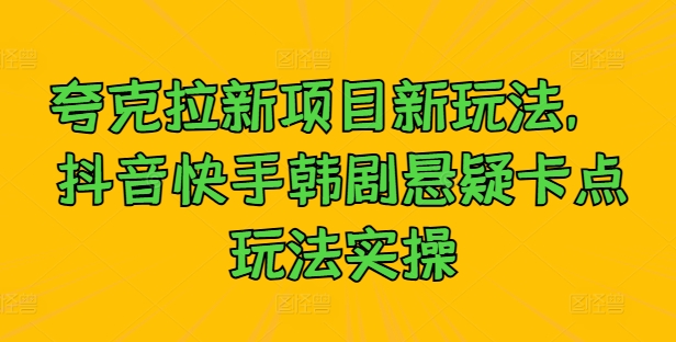 夸克拉新项目新玩法， 抖音快手韩剧悬疑卡点玩法实操-简创项目网