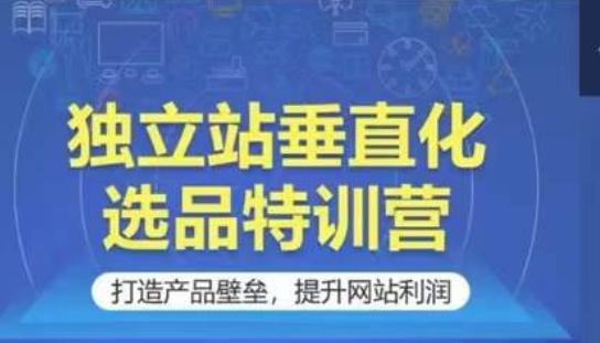 独立站垂直化选品特训营，打造产品壁垒，提升网站利润-简创项目网