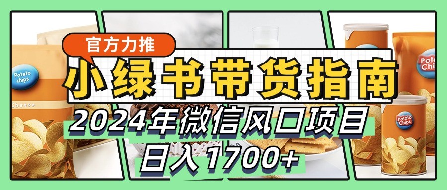 小绿书带货完全教学指南，2024年微信风口项目，日入1700+-简创项目网