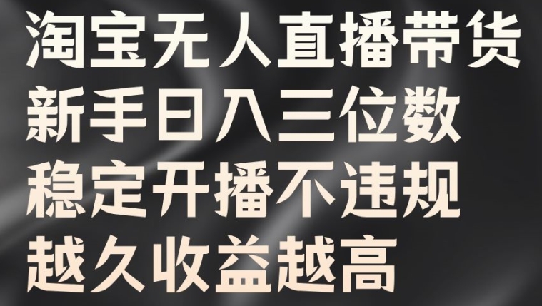 淘宝无人直播带货，新手日入三位数，稳定开播不违规，越久收益越高【揭秘】-简创项目网