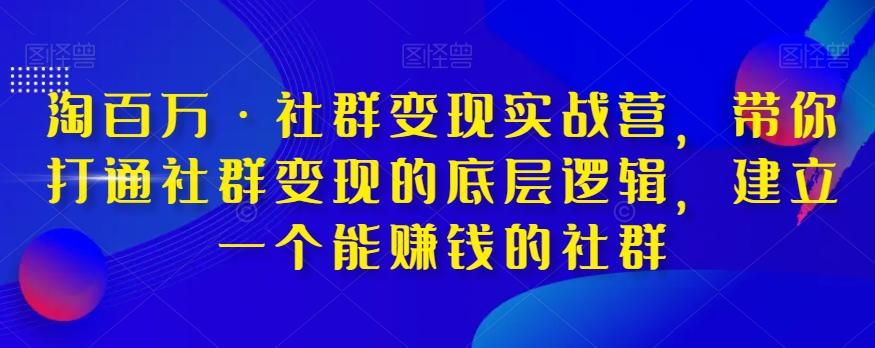 淘百万·社群变现实战营，带你打通社群变现的底层逻辑，建立一个能赚钱的社群-简创项目网