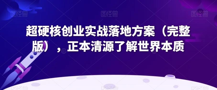 超硬核创业实战落地方案（完整版），正本清源了解世界本质-简创项目网