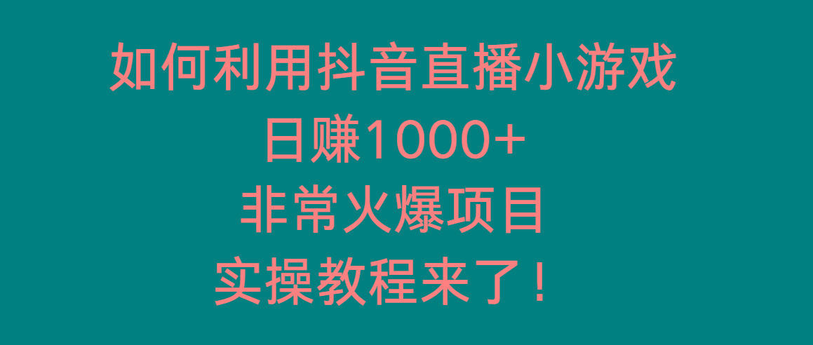 如何利用抖音直播小游戏日赚1000+，非常火爆项目，实操教程来了！-简创项目网