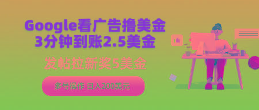 (9678期)Google看广告撸美金，3分钟到账2.5美金，发帖拉新5美金，多号操作，日入…-简创项目网