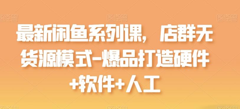最新闲鱼系列课，店群无货源模式-爆品打造硬件+软件+人工-简创项目网