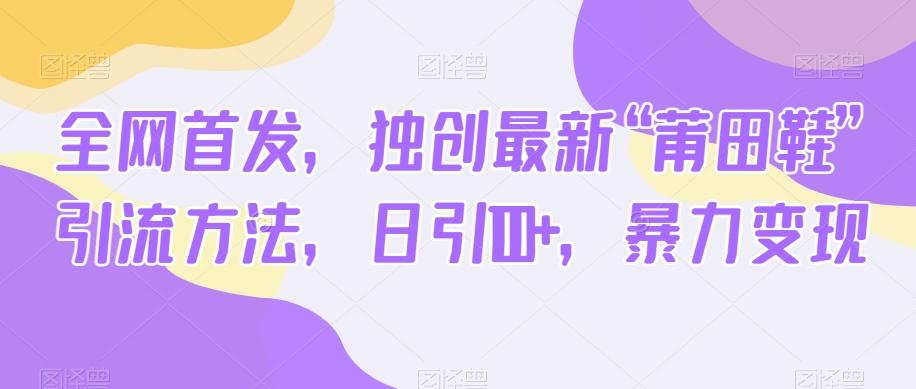 全网首发，独创最新“莆田鞋”引流方法，日引100+，暴力变现-简创项目网