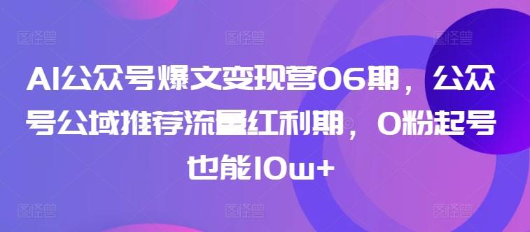 AI公众号爆文变现营06期，公众号公域推荐流量红利期，0粉起号也能10w+-简创项目网