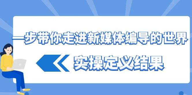 一步带你走进新媒体编导的世界，实操定义结果(17节课)-简创项目网