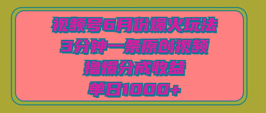 视频号6月份爆火玩法，3分钟一条原创视频，撸爆分成收益，单日1000+-简创项目网