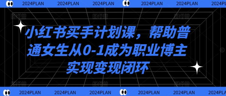 小红书买手计划课，帮助普通女生从0-1成为职业博主实现变现闭环-简创项目网