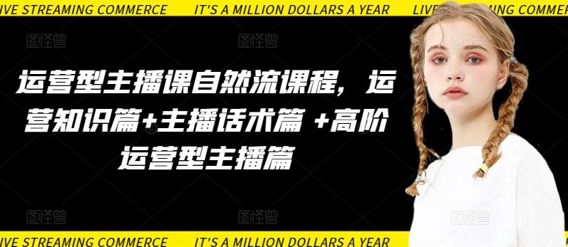 运营型主播课自然流课程，运营知识篇+主播话术篇 +高阶运营型主播篇-简创项目网