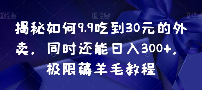 揭秘如何9.9吃到30元的外卖，同时还能日入300+，极限薅羊毛教程-简创项目网