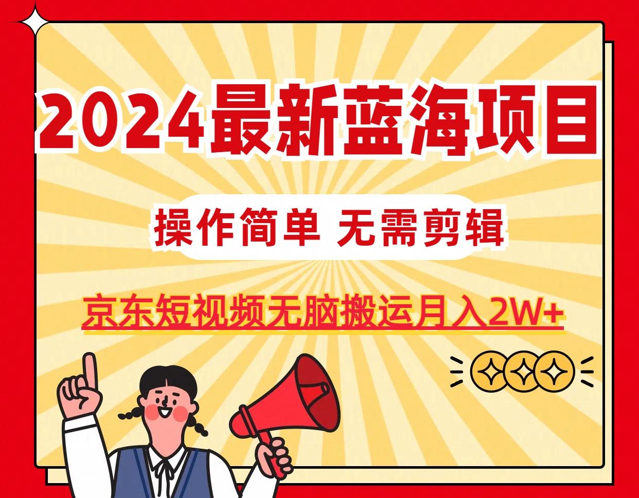 2024最新蓝海项目，无需剪辑，京东图文短视频无脑搬运月入2W+-简创项目网