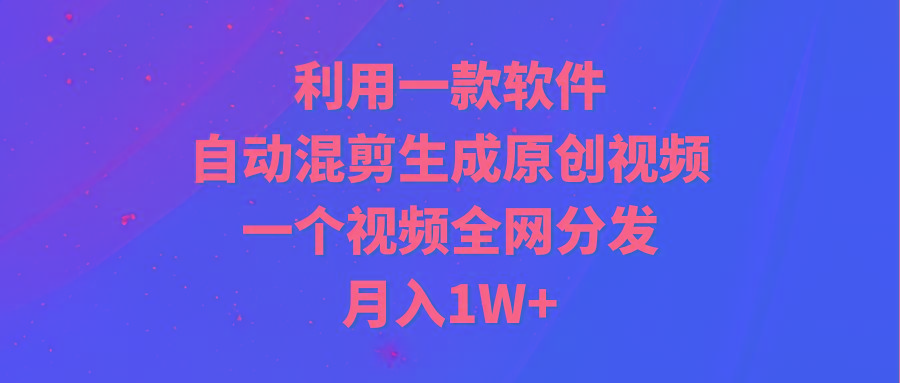 (9472期)利用一款软件，自动混剪生成原创视频，一个视频全网分发，月入1W+附软件-简创项目网