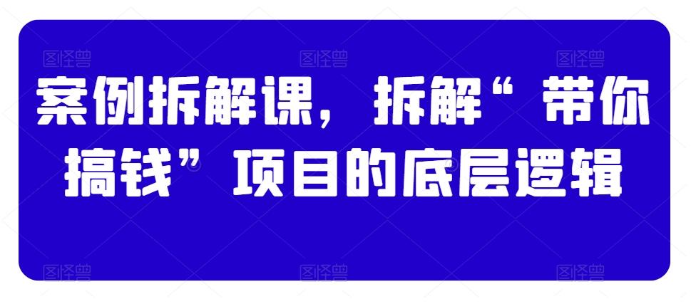 案例拆解课，拆解“带你搞钱”项目的底层逻辑-简创项目网