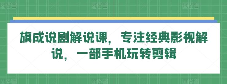 旗成说剧解说课，专注经典影视解说，一部手机玩转剪辑-简创项目网