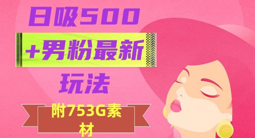 日吸500+男粉最新玩法，从作品制作到如何引流及后端变现，保姆级教程【揭秘】-简创项目网