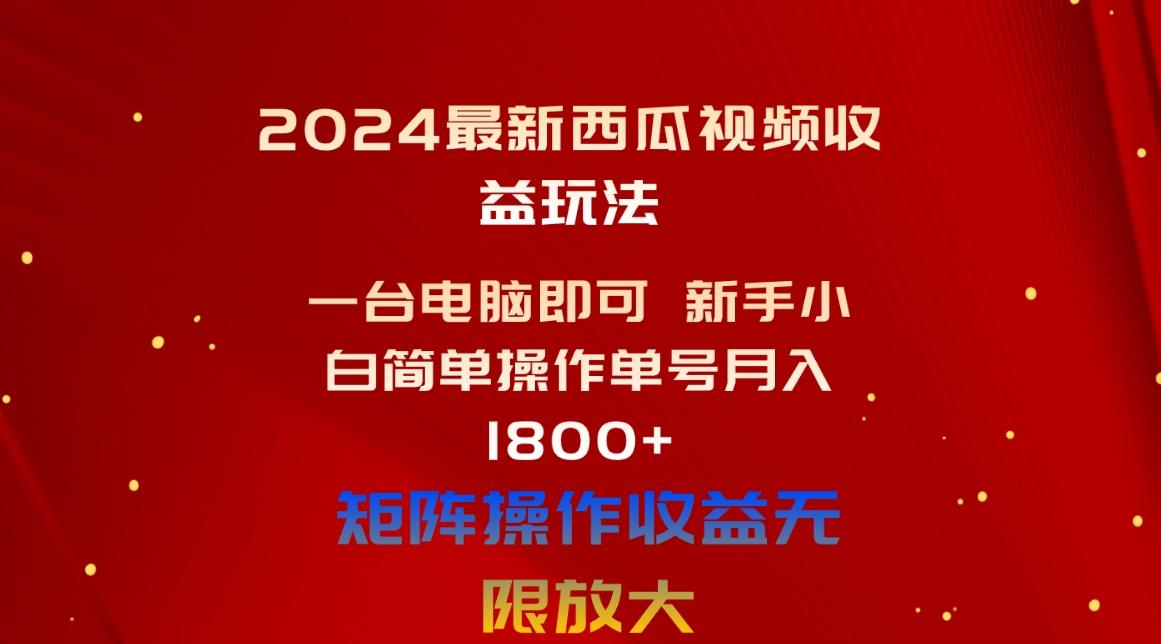 2024最新西瓜视频收益玩法，一台电脑即可 新手小白简单操作单号月入1800+-简创项目网