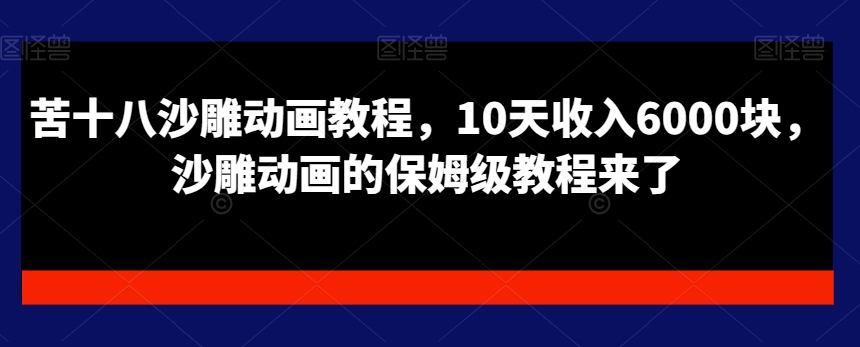 苦十八沙雕动画教程，10天收入6000块，沙雕动画的保姆级教程来了-简创项目网