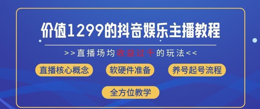 价值1299的抖音娱乐主播场均直播收入过千打法教学(8月最新)【揭秘】-简创项目网