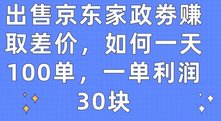出售京东家政劵赚取差价，如何一天100单，一单利润30块【揭秘】-简创项目网