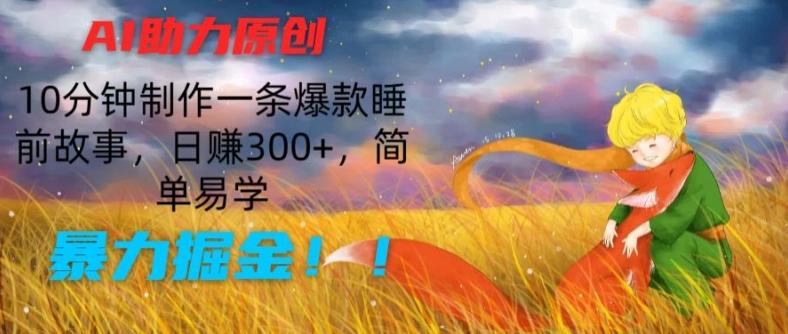AI助力原创：10分钟制作一条爆款睡前故事，日赚300+，简单易学，暴力掘金【揭秘】-简创项目网