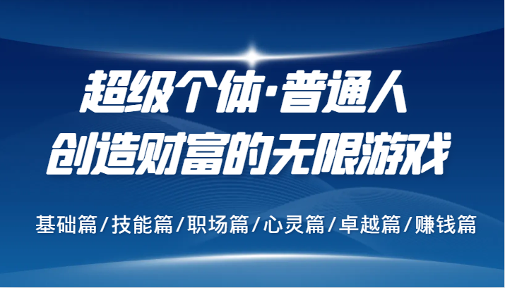 超级个体·普通人创造财富的无限游戏，基础篇/技能篇/职场篇/心灵篇/卓越篇/赚钱篇-简创项目网