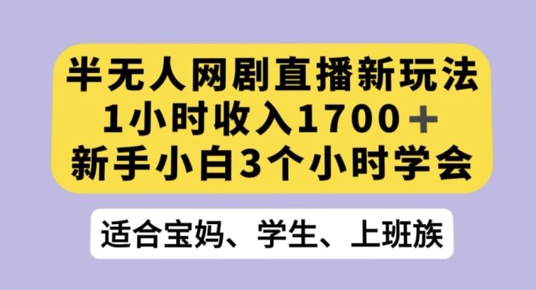 半无人网剧直播新玩法，1小时收入1700+，新手小白3小时学会【揭秘】-简创项目网