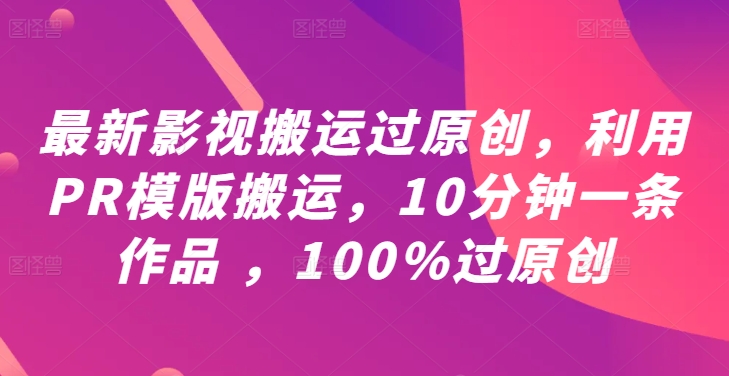 最新影视搬运过原创，利用PR模版搬运，10分钟一条作品 ，100%过原创【教程+PR模板】-简创项目网