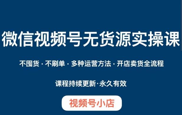 微信视频号小店无货源实操课程，​不囤货·不刷单·多种运营方法·开店卖货全流程-简创项目网