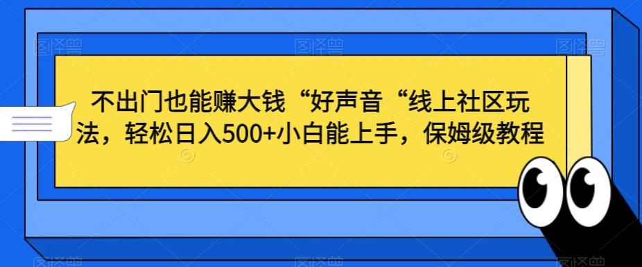 不出门也能赚大钱“好声音“线上社区玩法，轻松日入500+小白能上手，保姆级教程【揭秘】-简创项目网